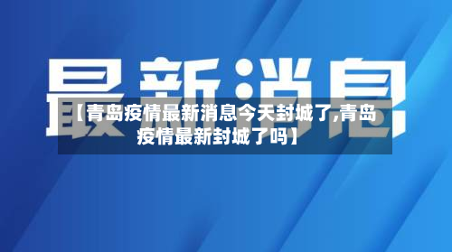 【青岛疫情最新消息今天封城了,青岛疫情最新封城了吗】