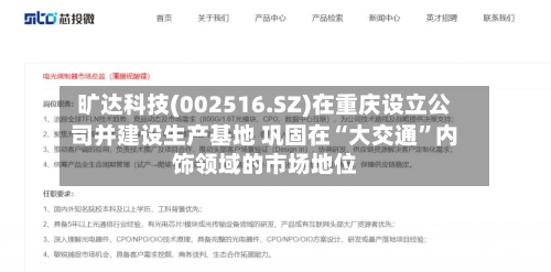 旷达科技(002516.SZ)在重庆设立公司并建设生产基地 巩固在“大交通”内饰领域的市场地位-第2张图片