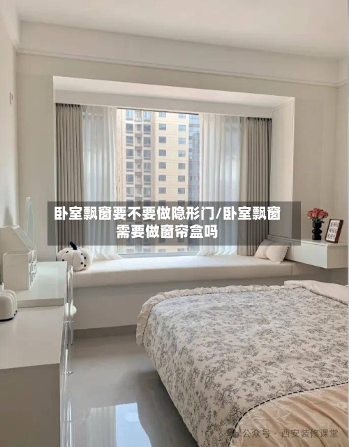 卧室飘窗要不要做隐形门/卧室飘窗需要做窗帘盒吗
