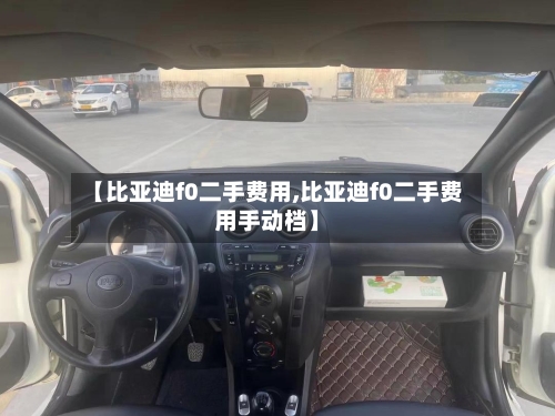 【比亚迪f0二手费用,比亚迪f0二手费用手动档】-第3张图片