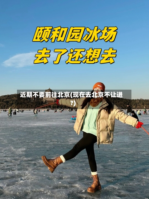 近期不要前往北京(现在去北京不让进?)