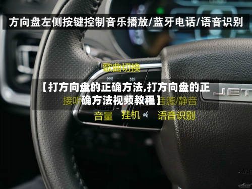 【打方向盘的正确方法,打方向盘的正确方法视频教程】-第2张图片