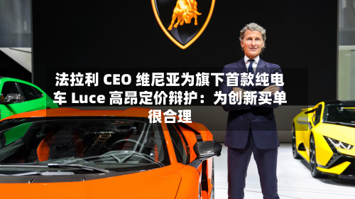 法拉利 CEO 维尼亚为旗下首款纯电车 Luce 高昂定价辩护：为创新买单很合理