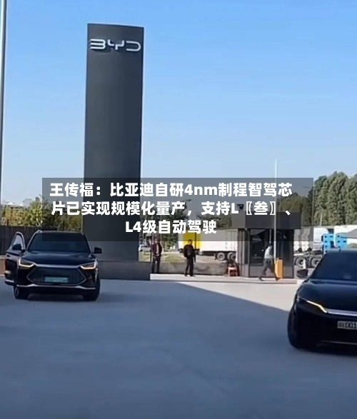 王传福：比亚迪自研4nm制程智驾芯片已实现规模化量产，支持L〖叁〗	、L4级自动驾驶-第2张图片