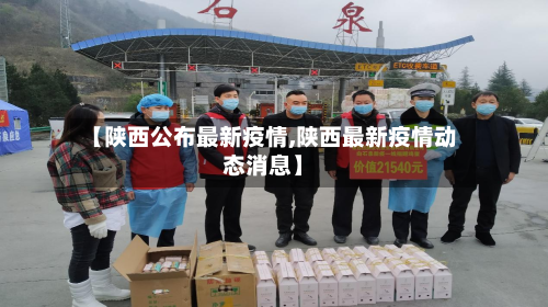 【陕西公布最新疫情,陕西最新疫情动态消息】
