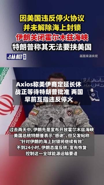 Axios称美伊商定延长休战正等待特朗普批准 两国早前互指违反停火