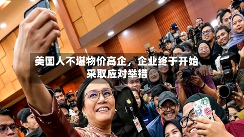 美国人不堪物价高企，企业终于开始采取应对举措-第3张图片