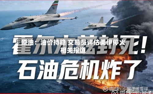 原油：油价持稳 交易员评估美伊停火相关报道