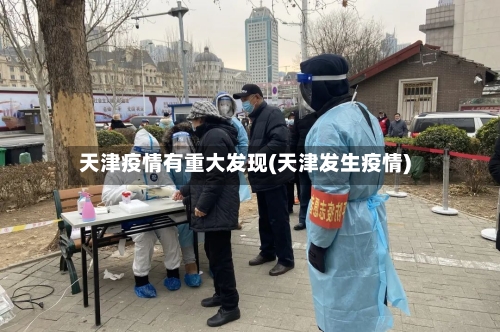 天津疫情有重大发现(天津发生疫情)