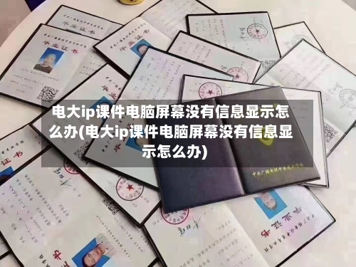 电大ip课件电脑屏幕没有信息显示怎么办(电大ip课件电脑屏幕没有信息显示怎么办)-第2张图片