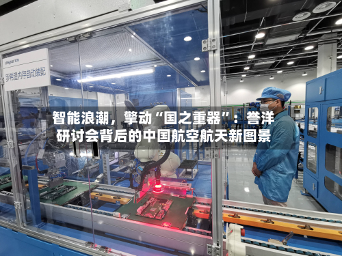 智能浪潮，擎动“国之重器”：誉洋研讨会背后的中国航空航天新图景-第2张图片