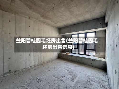益阳碧桂园毛坯房出售(益阳碧桂园毛坯房出售信息)