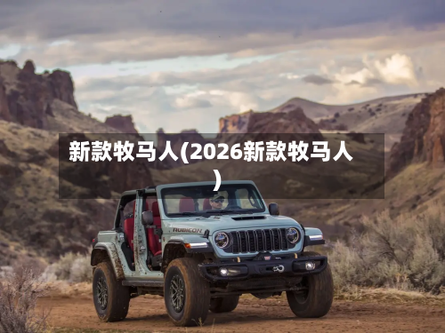 新款牧马人(2026新款牧马人)