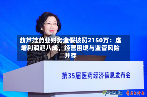 葫芦娃药业财务造假被罚2150万：虚增利润超八成，经营困境与监管风险并存