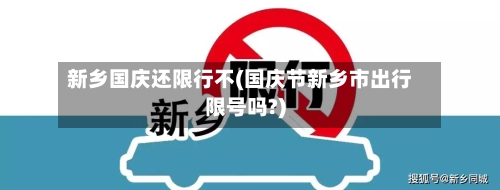 新乡国庆还限行不(国庆节新乡市出行限号吗?)