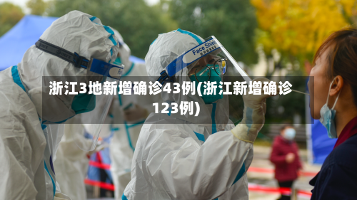 浙江3地新增确诊43例(浙江新增确诊123例)-第2张图片