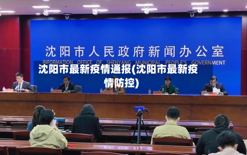 沈阳市最新疫情通报(沈阳市最新疫情防控)