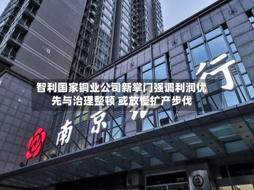 智利国家铜业公司新掌门强调利润优先与治理整顿 或放慢扩产步伐-第3张图片