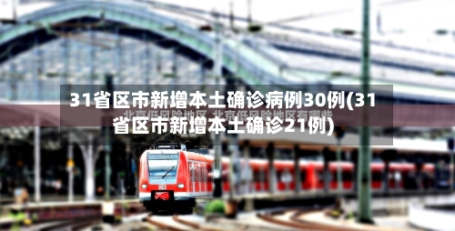 31省区市新增本土确诊病例30例(31省区市新增本土确诊21例)-第2张图片