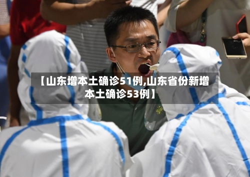 【山东增本土确诊51例,山东省份新增本土确诊53例】-第2张图片