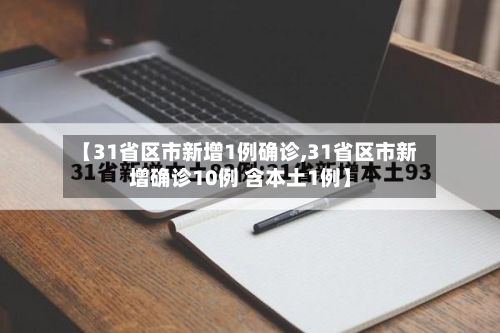 【31省区市新增1例确诊,31省区市新增确诊10例 含本土1例】-第2张图片