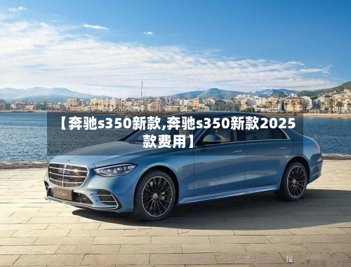 【奔驰s350新款,奔驰s350新款2025款费用】-第2张图片
