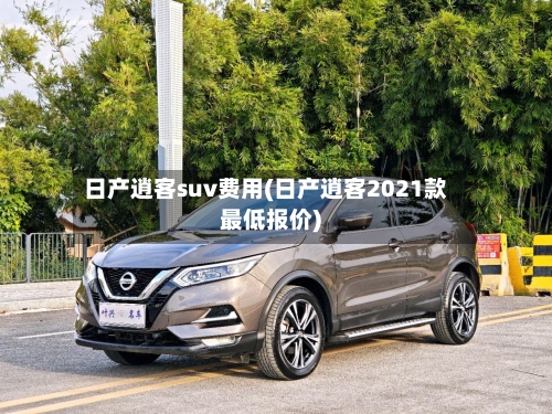 日产逍客suv费用(日产逍客2021款最低报价)