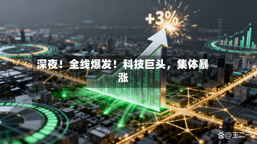 深夜！全线爆发！科技巨头，集体暴涨