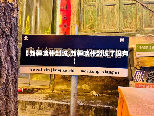 【新疆喀什封城,新疆喀什封城了没有】-第3张图片
