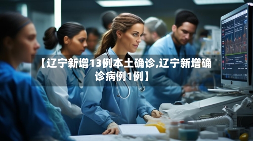 【辽宁新增13例本土确诊,辽宁新增确诊病例1例】-第3张图片