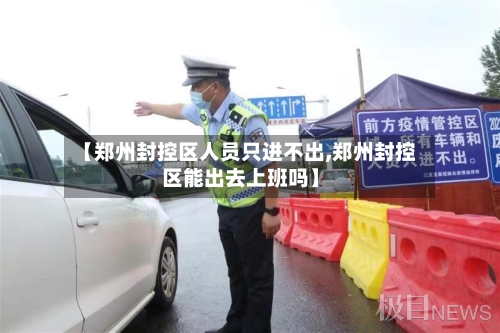 【郑州封控区人员只进不出,郑州封控区能出去上班吗】