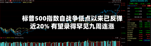 标普500指数自战争低点以来已反弹近20% 有望录得罕见九周连涨-第3张图片