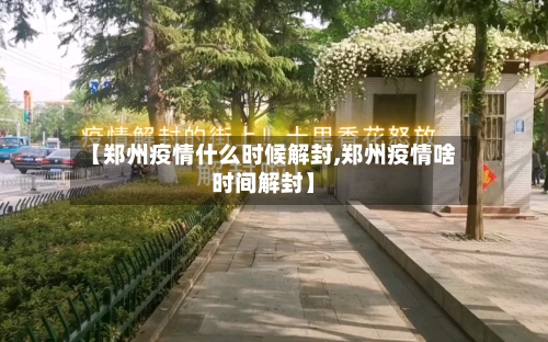 【郑州疫情什么时候解封,郑州疫情啥时间解封】-第2张图片