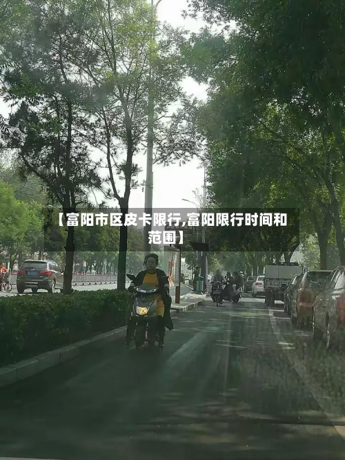 【富阳市区皮卡限行,富阳限行时间和范围】-第2张图片