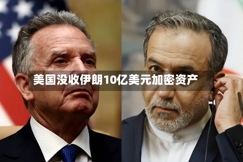 美国没收伊朗10亿美元加密资产