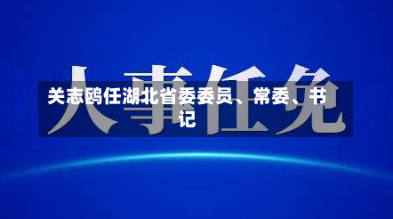 关志鸥任湖北省委委员、常委	、书记-第2张图片
