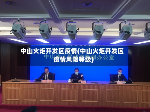 中山火炬开发区疫情(中山火炬开发区疫情风险等级)-第2张图片