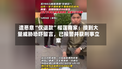 遭恶意“仅退款”榴莲商家：接到大量威胁恐吓留言，已报警并获刑事立案-第2张图片