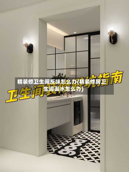 精装修卫生间反味怎么办(精装修房卫生间漏水怎么办)
