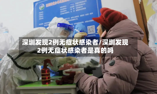 深圳发现2例无症状感染者/深圳发现2例无症状感染者是真的吗-第2张图片