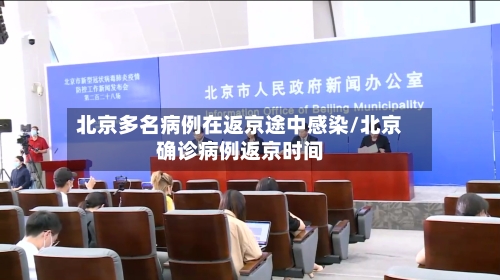 北京多名病例在返京途中感染/北京确诊病例返京时间
