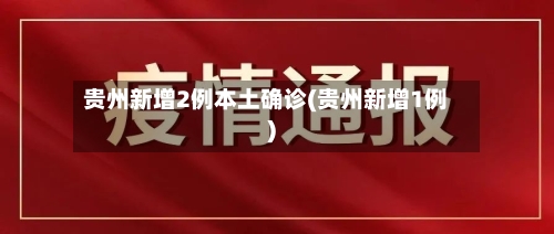 贵州新增2例本土确诊(贵州新增1例)-第2张图片