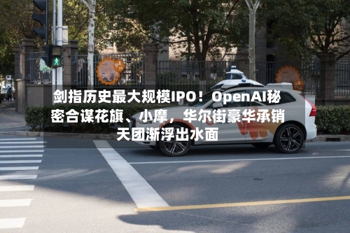 剑指历史最大规模IPO！OpenAI秘密合谋花旗、小摩，华尔街豪华承销天团渐浮出水面