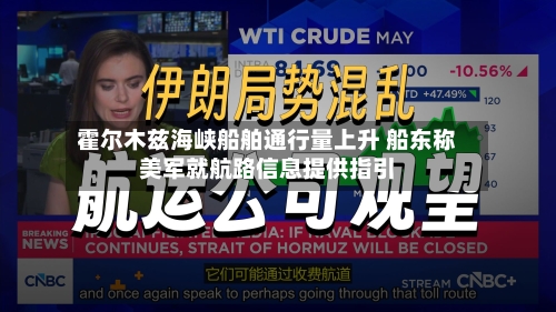 霍尔木兹海峡船舶通行量上升 船东称美军就航路信息提供指引