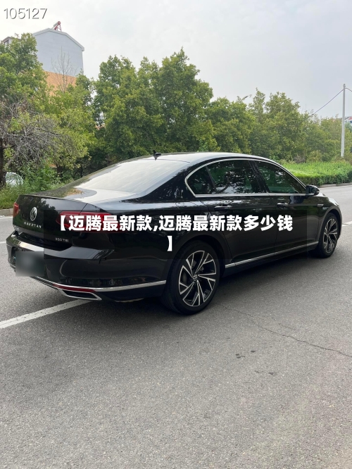 【迈腾最新款,迈腾最新款多少钱】