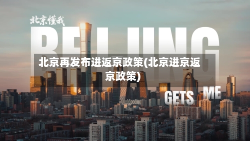 北京再发布进返京政策(北京进京返京政策)-第2张图片