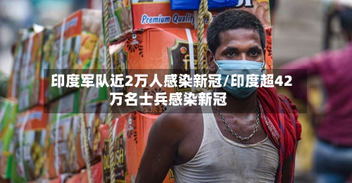 印度军队近2万人感染新冠/印度超42万名士兵感染新冠