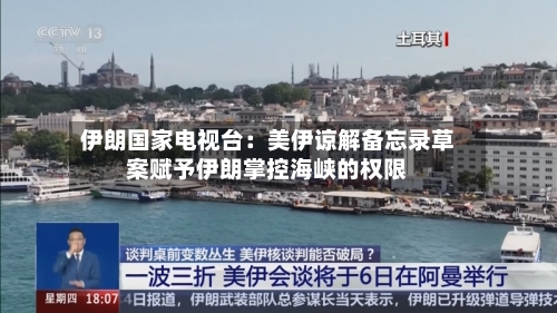 伊朗国家电视台：美伊谅解备忘录草案赋予伊朗掌控海峡的权限