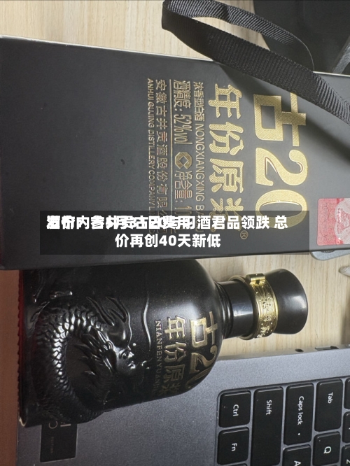 酒价内参5月31日费用发布：古井贡古20与习酒君品领跌 总价再创40天新低