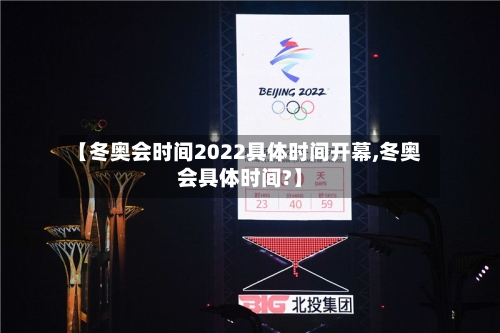 【冬奥会时间2022具体时间开幕,冬奥会具体时间?】-第2张图片